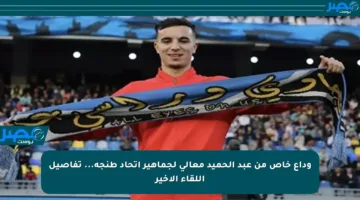 وداع خاص من عبد الحميد معالي لجماهير اتحاد طنجة… تفاصيل اللقاء الأخير